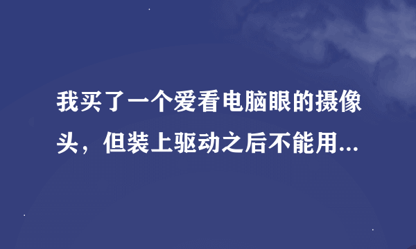 我买了一个爱看电脑眼的摄像头，但装上驱动之后不能用？总是显示黄色的小问号？