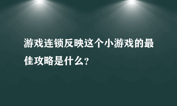 游戏连锁反映这个小游戏的最佳攻略是什么？