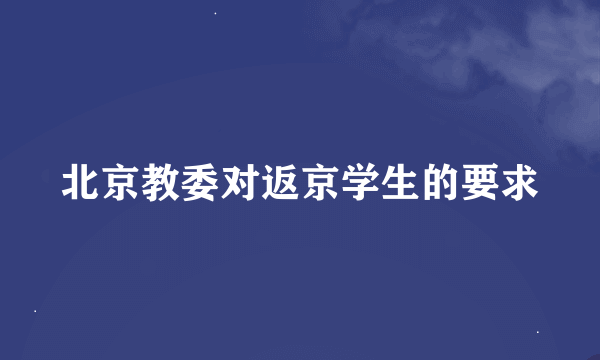 北京教委对返京学生的要求