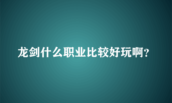 龙剑什么职业比较好玩啊？