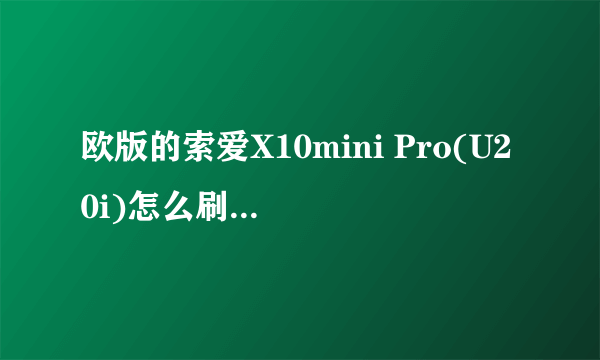 欧版的索爱X10mini Pro(U20i)怎么刷为中文的