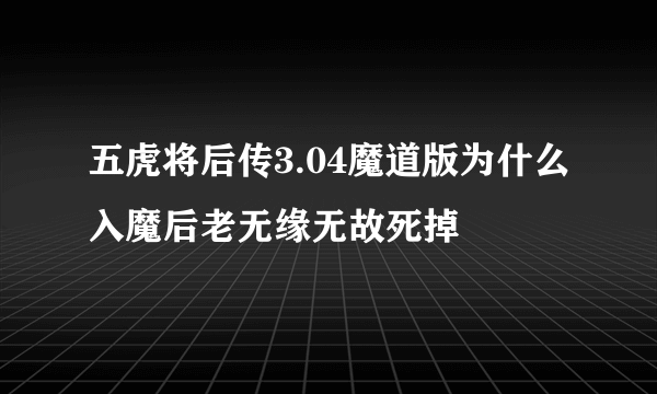 五虎将后传3.04魔道版为什么入魔后老无缘无故死掉