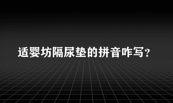 适婴坊隔尿垫的拼音咋写？