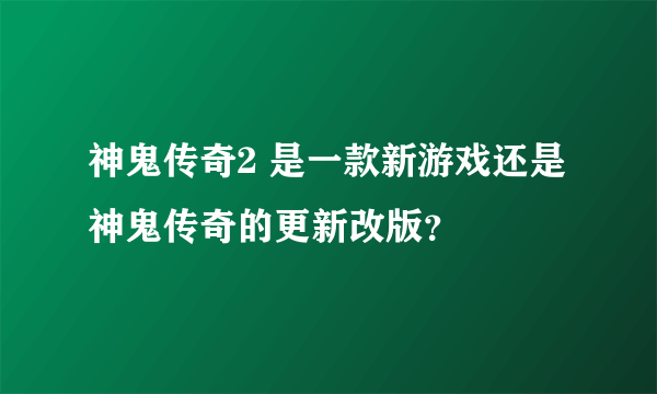 神鬼传奇2 是一款新游戏还是神鬼传奇的更新改版？