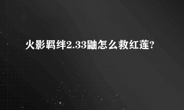 火影羁绊2.33鼬怎么救红莲?