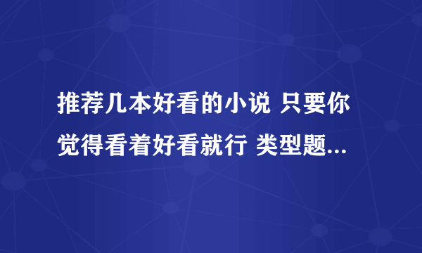 推荐几本好看的小说 只要你觉得看着好看就行 类型题材不限 要全本写完的 最好写上 哪个网站能下到 别去抄