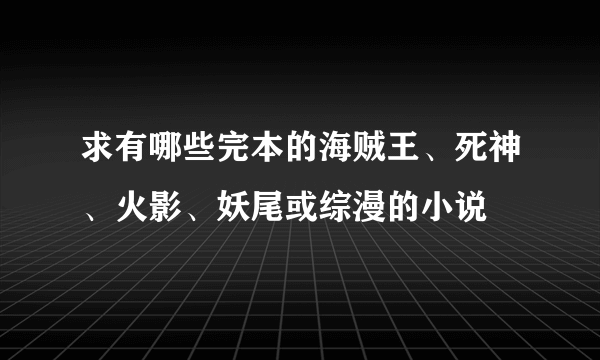 求有哪些完本的海贼王、死神、火影、妖尾或综漫的小说