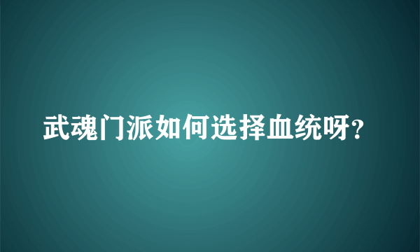 武魂门派如何选择血统呀？