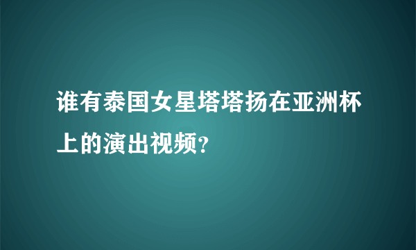 谁有泰国女星塔塔扬在亚洲杯上的演出视频？