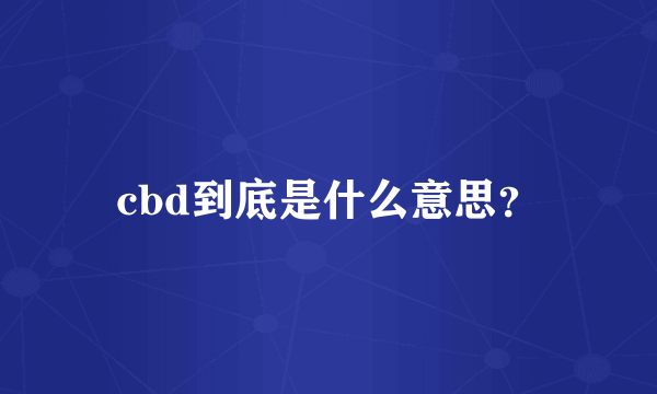 cbd到底是什么意思？