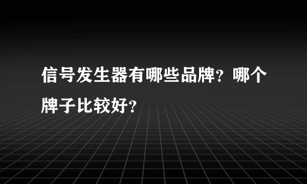 信号发生器有哪些品牌？哪个牌子比较好？