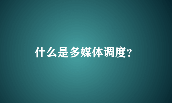 什么是多媒体调度？