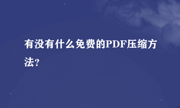 有没有什么免费的PDF压缩方法？