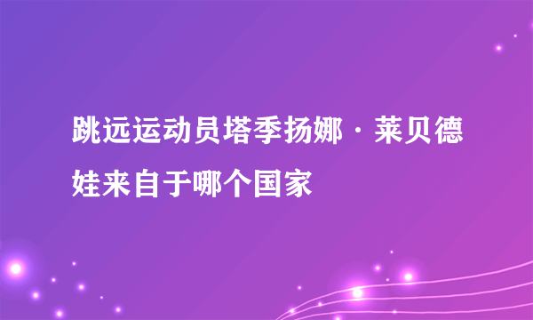 跳远运动员塔季扬娜·莱贝德娃来自于哪个国家