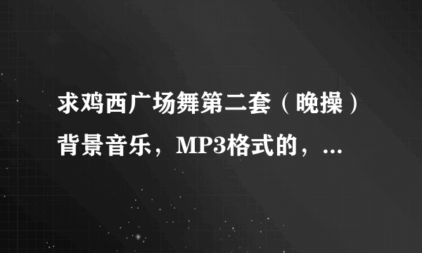 求鸡西广场舞第二套（晚操）背景音乐，MP3格式的，非常感谢！