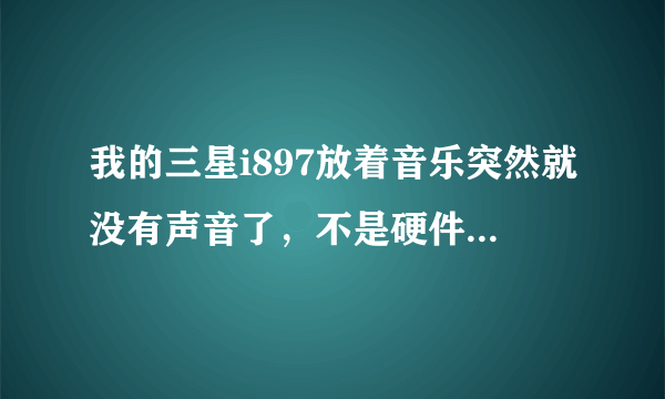 我的三星i897放着音乐突然就没有声音了，不是硬件问题。求解