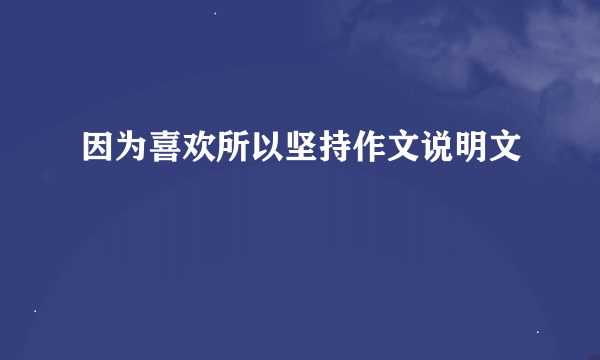 因为喜欢所以坚持作文说明文