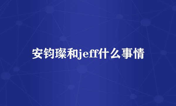 安钧璨和jeff什么事情