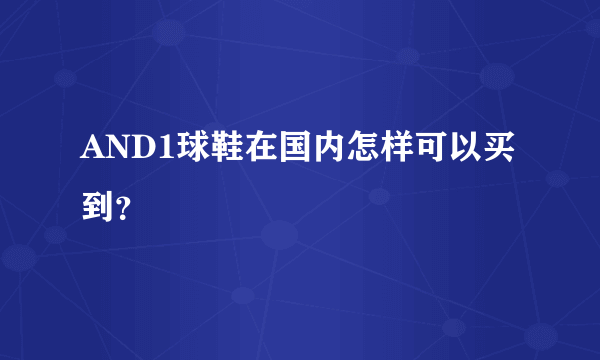 AND1球鞋在国内怎样可以买到？