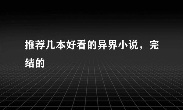 推荐几本好看的异界小说，完结的