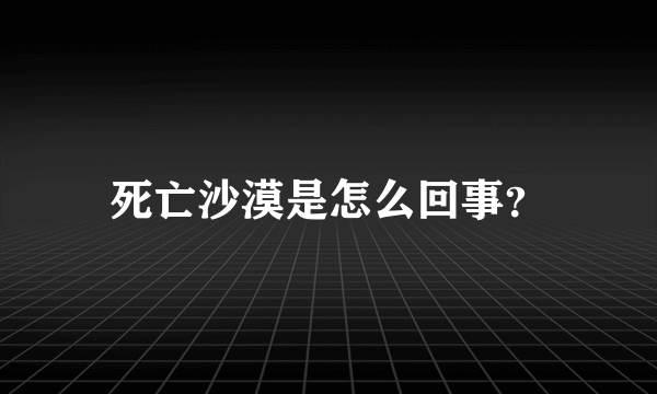 死亡沙漠是怎么回事？