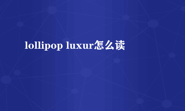 lollipop luxur怎么读