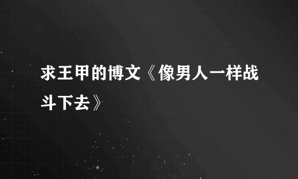 求王甲的博文《像男人一样战斗下去》