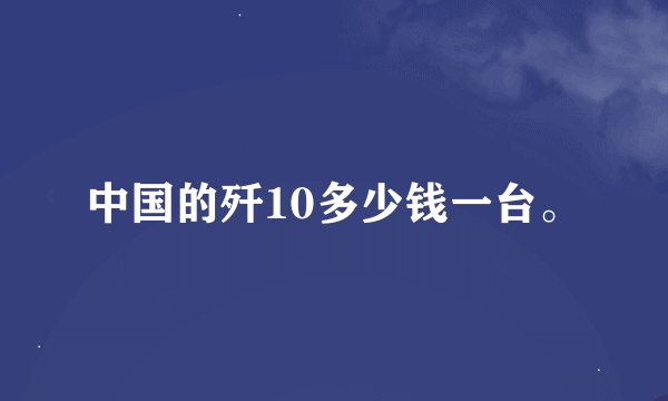 中国的歼10多少钱一台。