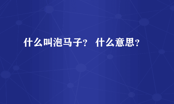 什么叫泡马子？ 什么意思？