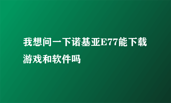 我想问一下诺基亚E77能下载游戏和软件吗