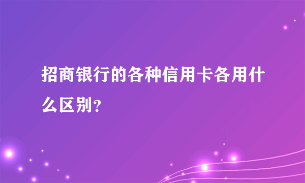 招商银行的各种信用卡各用什么区别？