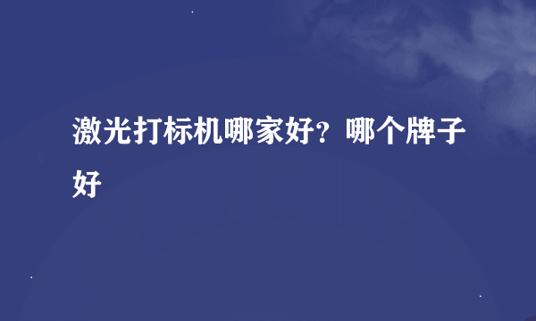 激光打标机哪家好？哪个牌子好