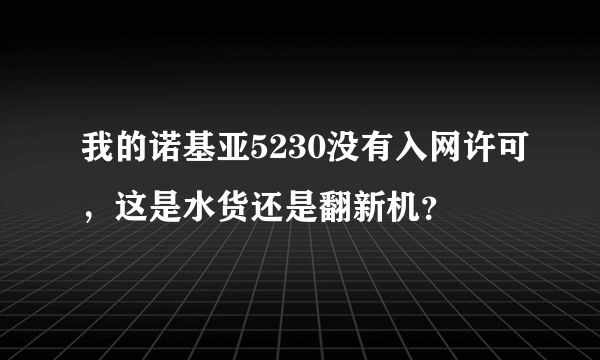 我的诺基亚5230没有入网许可，这是水货还是翻新机？