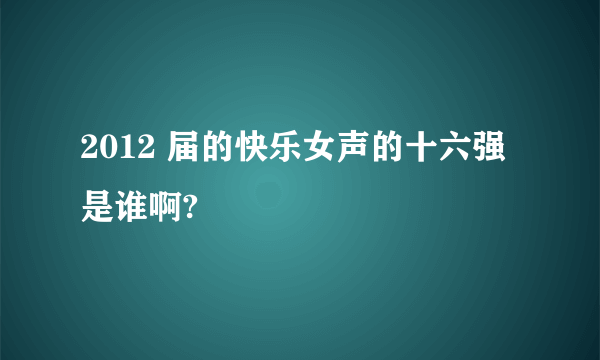 2012 届的快乐女声的十六强是谁啊?