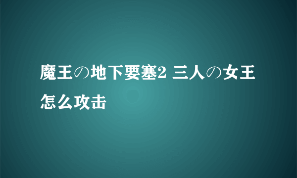 魔王の地下要塞2 三人の女王 怎么攻击