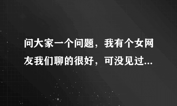 问大家一个问题，我有个女网友我们聊的很好，可没见过面，现在向我借钱，我可以给她吗，她是骗子吗?