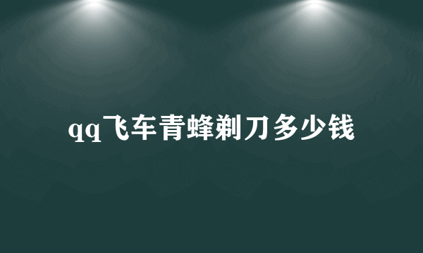 qq飞车青蜂剃刀多少钱