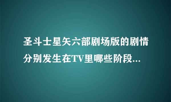 圣斗士星矢六部剧场版的剧情分别发生在TV里哪些阶段的事情？