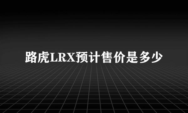 路虎LRX预计售价是多少