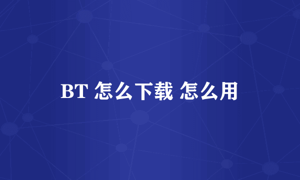 BT 怎么下载 怎么用