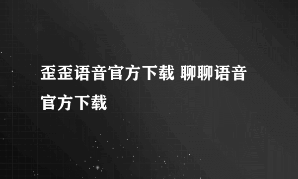 歪歪语音官方下载 聊聊语音官方下载