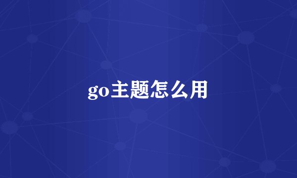 go主题怎么用