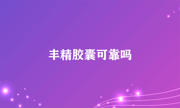 丰精胶囊可靠吗