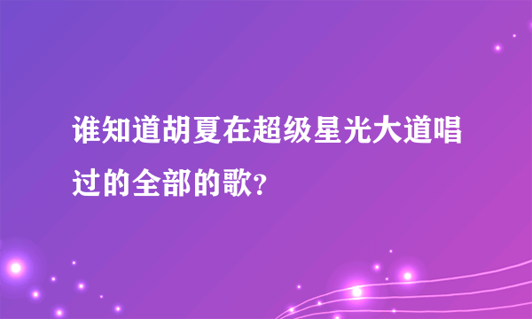 谁知道胡夏在超级星光大道唱过的全部的歌？