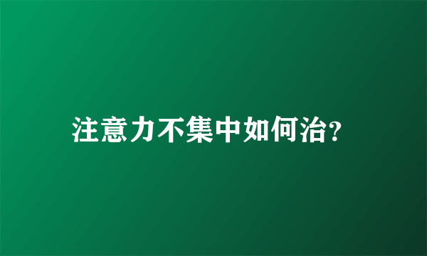 注意力不集中如何治？