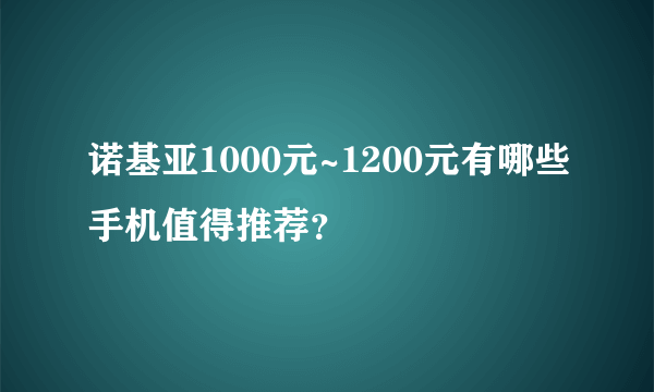 诺基亚1000元~1200元有哪些手机值得推荐？