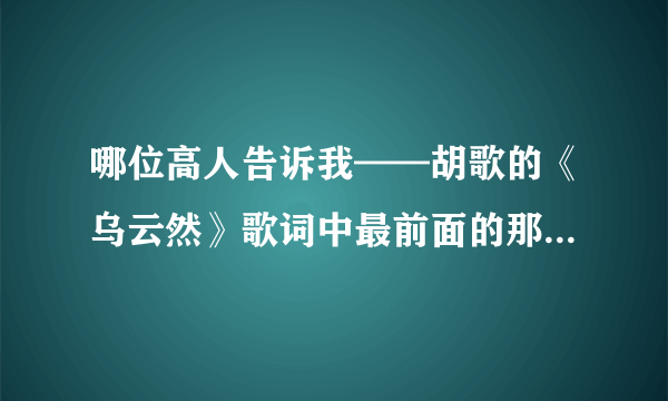 哪位高人告诉我——胡歌的《乌云然》歌词中最前面的那首诗是什么