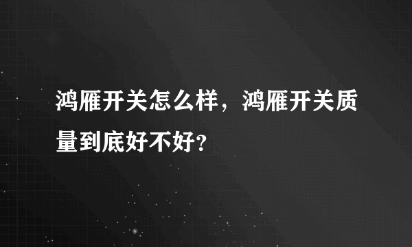 鸿雁开关怎么样，鸿雁开关质量到底好不好？