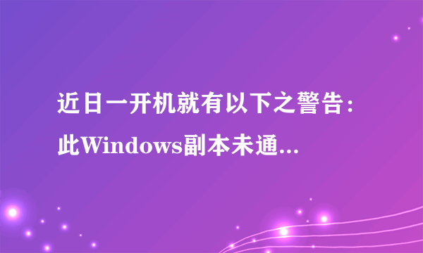 近日一开机就有以下之警告：此Windows副本未通过正版Windows验证。