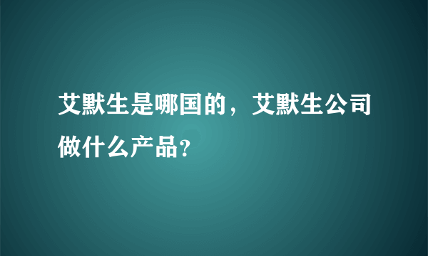 艾默生是哪国的，艾默生公司做什么产品？